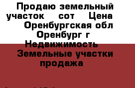 Продаю земельный участок 10 сот. › Цена ­ 40 - Оренбургская обл., Оренбург г. Недвижимость » Земельные участки продажа   